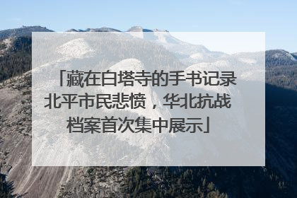 藏在白塔寺的手书记录北平市民悲愤，华北抗战档案首次集中展示