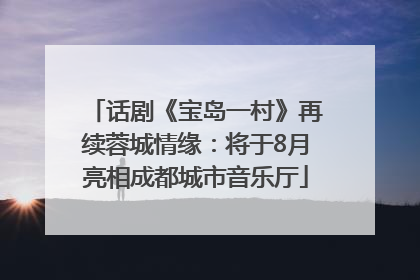 话剧《宝岛一村》再续蓉城情缘：将于8月亮相成都城市音乐厅