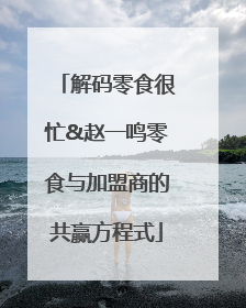 解码零食很忙&赵一鸣零食与加盟商的共赢方程式