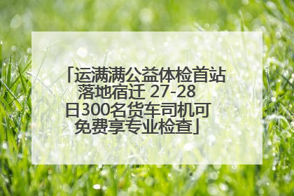 运满满公益体检首站落地宿迁 27-28日300名货车司机可免费享专业检查