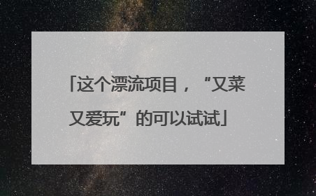 这个漂流项目，“又菜又爱玩”的可以试试