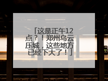 这是正午12点？！郑州乌云压城，这些地方已经下大了！