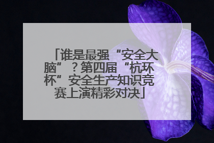 谁是最强“安全大脑”？第四届“杭环杯”安全生产知识竞赛上演精彩对决