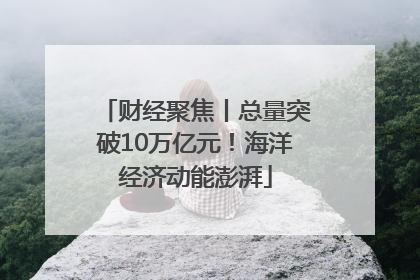 财经聚焦丨总量突破10万亿元！海洋经济动能澎湃