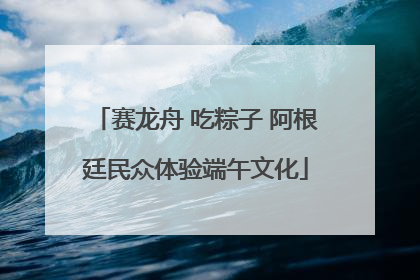 赛龙舟 吃粽子 阿根廷民众体验端午文化