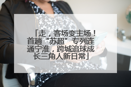 走，客场变主场！首趟“苏超”专列连通宁淮，跨城追球成长三角人新日常