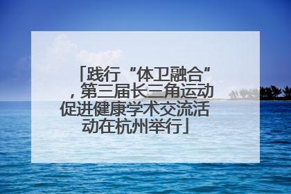 践行“体卫融合”，第三届长三角运动促进健康学术交流活动在杭州举行
