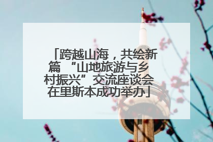 跨越山海，共绘新篇 “山地旅游与乡村振兴”交流座谈会在里斯本成功举办