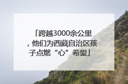 跨越3000余公里，他们为西藏自治区孩子点燃“心”希望