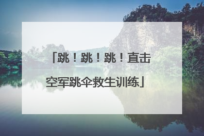 跳！跳！跳！直击空军跳伞救生训练