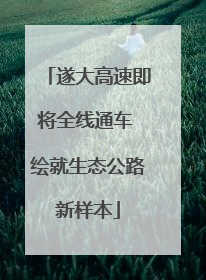 遂大高速即将全线通车 绘就生态公路新样本
