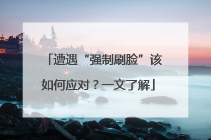 遭遇“强制刷脸”该如何应对？一文了解