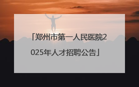 郑州市第一人民医院2025年人才招聘公告
