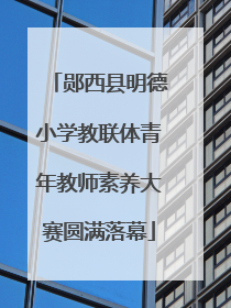 郧西县明德小学教联体青年教师素养大赛圆满落幕