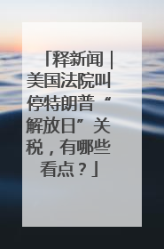 释新闻｜美国法院叫停特朗普“解放日”关税，有哪些看点？