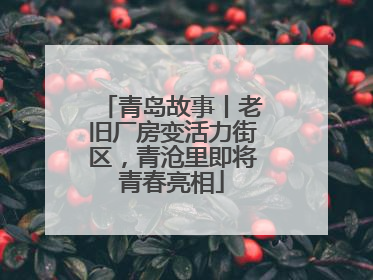 青岛故事丨老旧厂房变活力街区，青沧里即将青春亮相