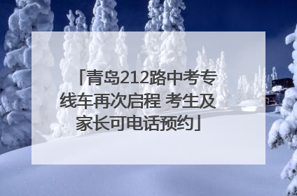 青岛212路中考专线车再次启程 考生及家长可电话预约