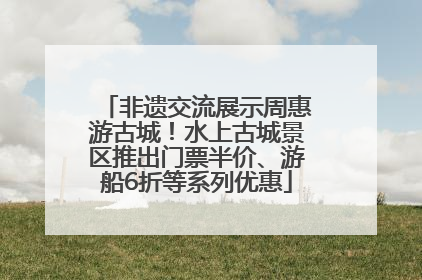 非遗交流展示周惠游古城！水上古城景区推出门票半价、游船6折等系列优惠