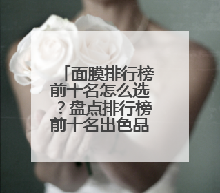 面膜排行榜前十名怎么选？盘点排行榜前十名出色品牌，码住收藏！