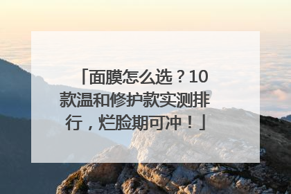 面膜怎么选？10款温和修护款实测排行，烂脸期可冲！