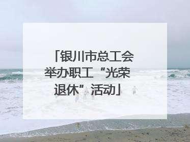 银川市总工会举办职工“光荣退休”活动