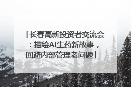 长春高新投资者交流会：描绘AI生药新故事，回避内部管理老问题