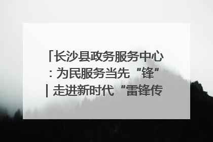 长沙县政务服务中心：为民服务当先“锋”｜走进新时代“雷锋传人 长沙榜样”