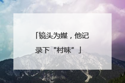 镜头为媒，他记录下“村味”
