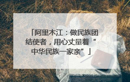阿里木江：做民族团结使者，用心丈量着“中华民族一家亲”