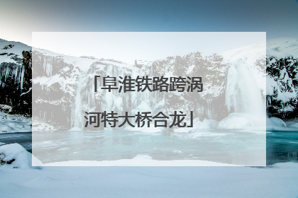阜淮铁路跨涡河特大桥合龙