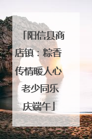 阳信县商店镇：粽香传情暖人心 老少同乐庆端午