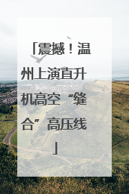 震撼！温州上演直升机高空“缝合”高压线