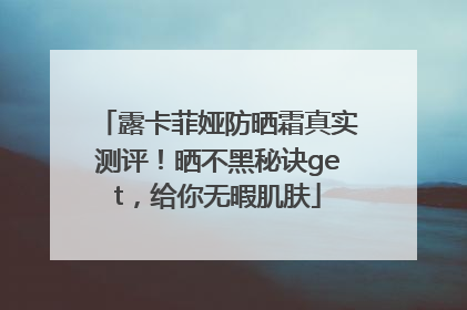 露卡菲娅防晒霜真实测评！晒不黑秘诀get，给你无暇肌肤