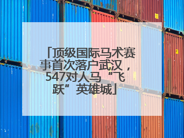顶级国际马术赛事首次落户武汉，547对人马“飞跃”英雄城