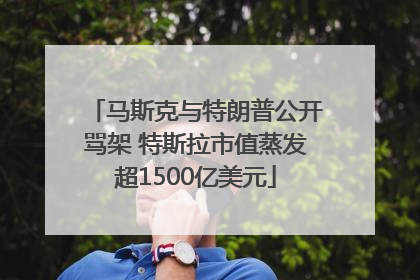 马斯克与特朗普公开骂架 特斯拉市值蒸发超1500亿美元