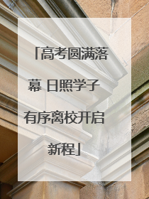 高考圆满落幕 日照学子有序离校开启新程