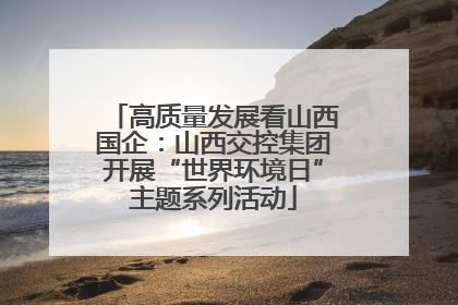 高质量发展看山西国企：山西交控集团开展“世界环境日”主题系列活动
