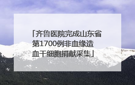 齐鲁医院完成山东省第1700例非血缘造血干细胞捐献采集