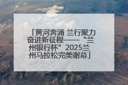 黄河奔涌 兰行聚力 奋进新征程——“兰州银行杯”2025兰州马拉松完美谢幕