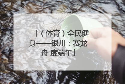 （体育）全民健身——银川：赛龙舟 度端午