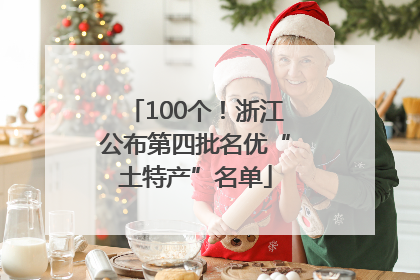 100个！浙江公布第四批名优“土特产”名单