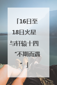 16日至18日火星与轩辕十四“不期而遇”