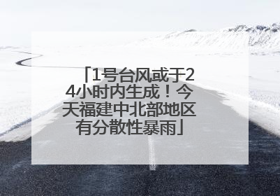 1号台风或于24小时内生成！今天福建中北部地区有分散性暴雨