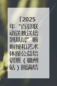 2025年“百县联动送教送培到基层”啦啦操和艺术体操公益培训班（赣州站）圆满结业