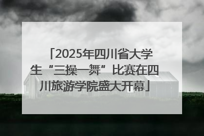 2025年四川省大学生“三操一舞”比赛在四川旅游学院盛大开幕