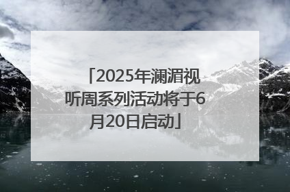 2025年澜湄视听周系列活动将于6月20日启动