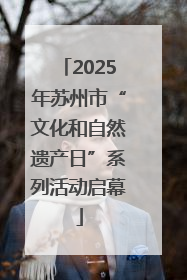 2025年苏州市“文化和自然遗产日”系列活动启幕