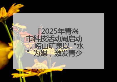 2025年青岛市科技活动周启动，崂山矿泉以“水”为媒，激发青少年科学探索热情
