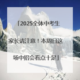 2025全体中考生家长请注意！本周日这场中招会看点十足