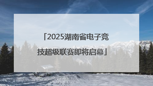 2025湖南省电子竞技超级联赛即将启幕